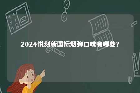 2024悦刻新国标烟弹口味有哪些
？ 